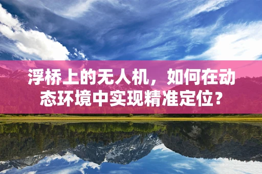 浮桥上的无人机，如何在动态环境中实现精准定位？