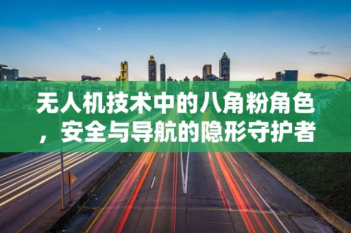 无人机技术中的八角粉角色，安全与导航的隐形守护者？