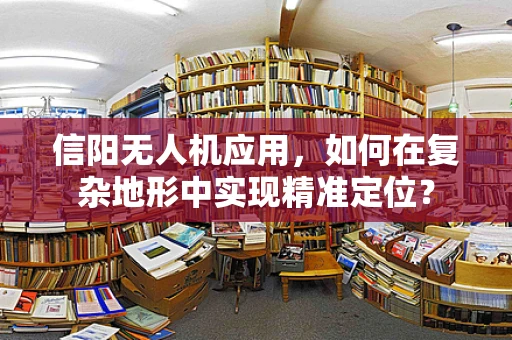 信阳无人机应用，如何在复杂地形中实现精准定位？