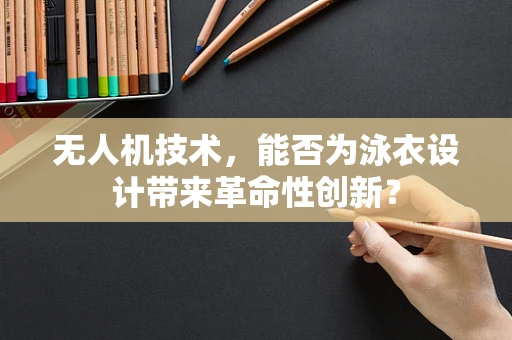无人机技术，能否为泳衣设计带来革命性创新？