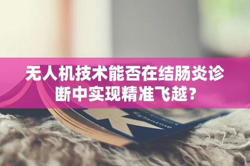 无人机技术能否在结肠炎诊断中实现精准飞越？