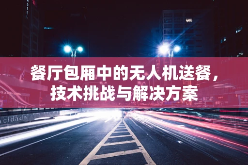 餐厅包厢中的无人机送餐，技术挑战与解决方案