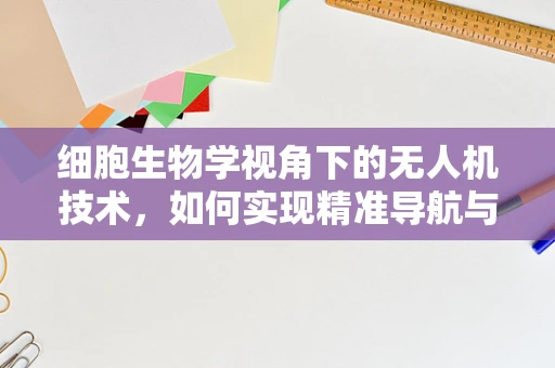 细胞生物学视角下的无人机技术，如何实现精准导航与生物启发？