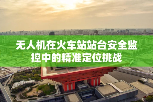 无人机在火车站站台安全监控中的精准定位挑战