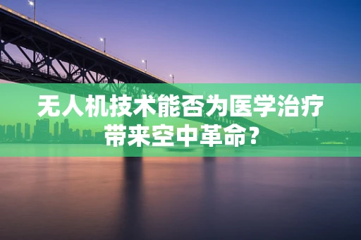 无人机技术能否为医学治疗带来空中革命？