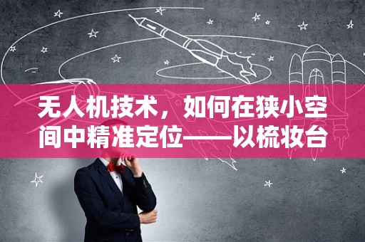 无人机技术，如何在狭小空间中精准定位——以梳妆台为例？