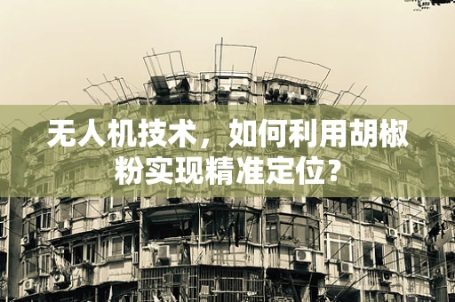 无人机技术，如何利用胡椒粉实现精准定位？