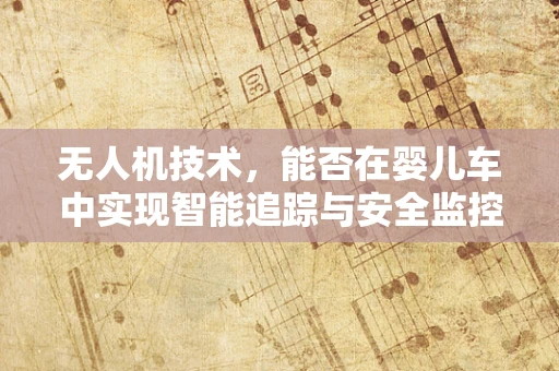 无人机技术，能否在婴儿车中实现智能追踪与安全监控？