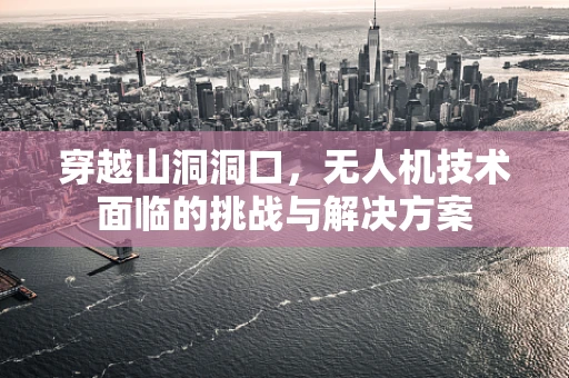 穿越山洞洞口，无人机技术面临的挑战与解决方案