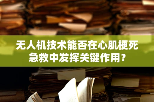 无人机技术能否在心肌梗死急救中发挥关键作用？