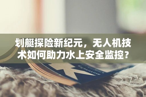 划艇探险新纪元，无人机技术如何助力水上安全监控？