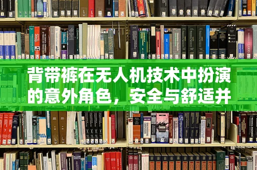 背带裤在无人机技术中扮演的意外角色，安全与舒适并重
