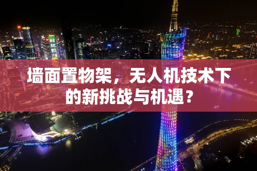 墙面置物架，无人机技术下的新挑战与机遇？