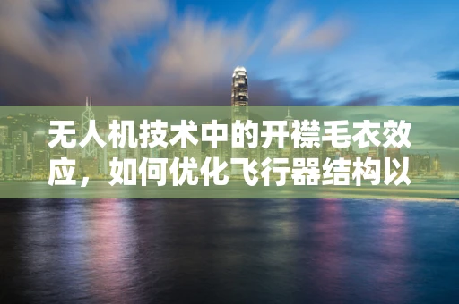 无人机技术中的开襟毛衣效应，如何优化飞行器结构以提升稳定性？