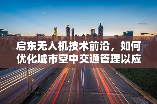 启东无人机技术前沿，如何优化城市空中交通管理以应对未来挑战？