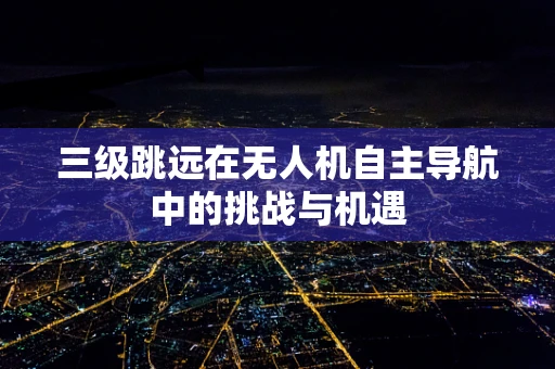 三级跳远在无人机自主导航中的挑战与机遇