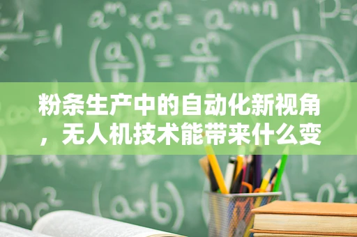 粉条生产中的自动化新视角，无人机技术能带来什么变革？