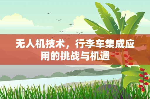 无人机技术，行李车集成应用的挑战与机遇
