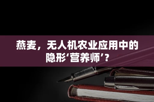 燕麦，无人机农业应用中的隐形‘营养师’？