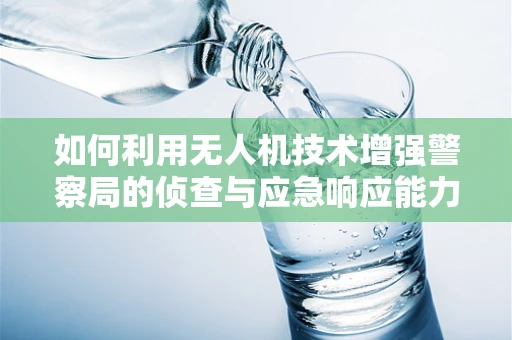 如何利用无人机技术增强警察局的侦查与应急响应能力？