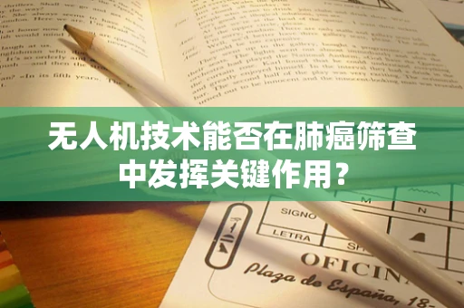 无人机技术能否在肺癌筛查中发挥关键作用？