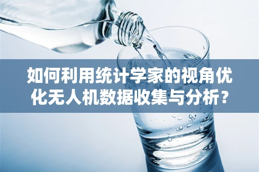 如何利用统计学家的视角优化无人机数据收集与分析？