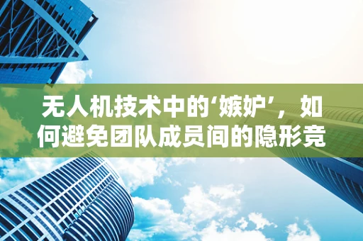 无人机技术中的‘嫉妒’，如何避免团队成员间的隐形竞争？