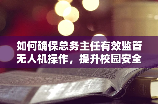 如何确保总务主任有效监管无人机操作，提升校园安全？
