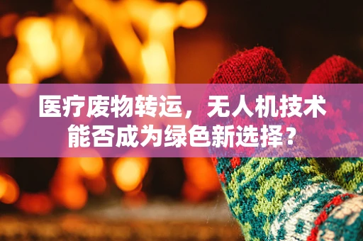 医疗废物转运，无人机技术能否成为绿色新选择？