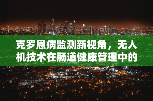 克罗恩病监测新视角，无人机技术在肠道健康管理中的应用挑战