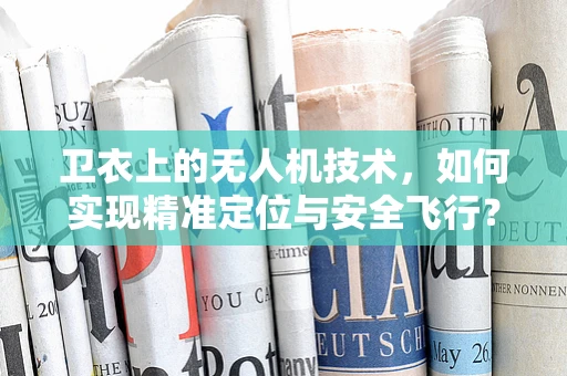 卫衣上的无人机技术，如何实现精准定位与安全飞行？