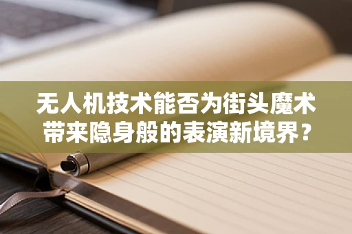 无人机技术能否为街头魔术带来隐身般的表演新境界？