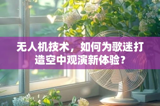 无人机技术，如何为歌迷打造空中观演新体验？