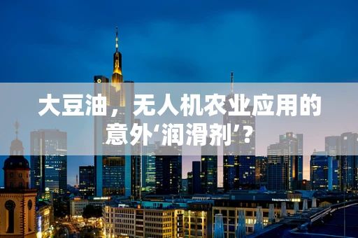 大豆油，无人机农业应用的意外‘润滑剂’？