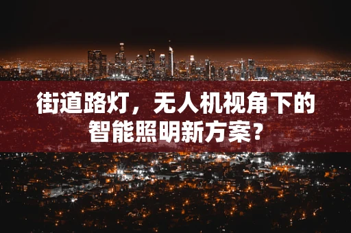 街道路灯，无人机视角下的智能照明新方案？