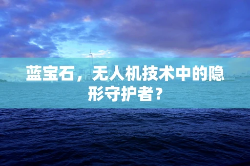 蓝宝石，无人机技术中的隐形守护者？
