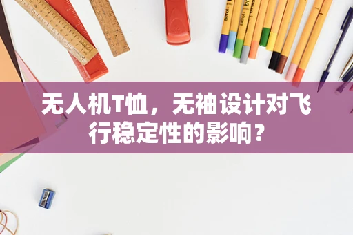 无人机T恤，无袖设计对飞行稳定性的影响？