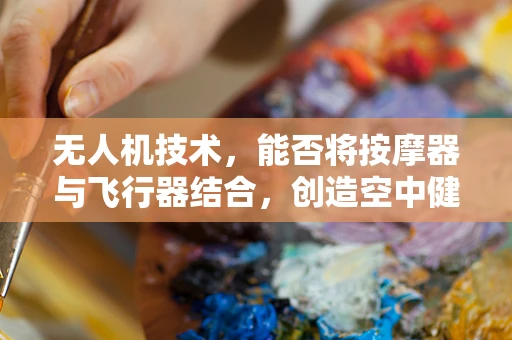 无人机技术，能否将按摩器与飞行器结合，创造空中健康护理新概念？