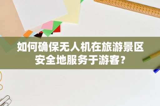 如何确保无人机在旅游景区安全地服务于游客？