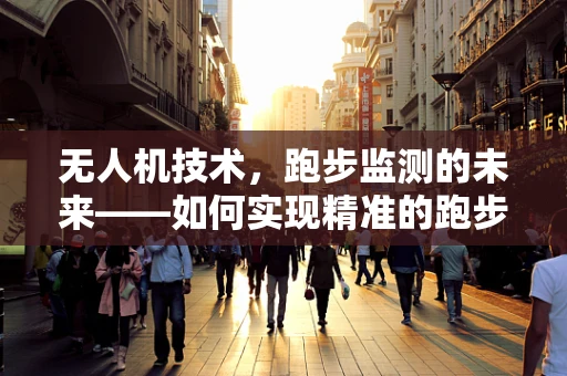 无人机技术，跑步监测的未来——如何实现精准的跑步轨迹追踪？