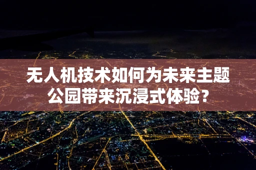 无人机技术如何为未来主题公园带来沉浸式体验？