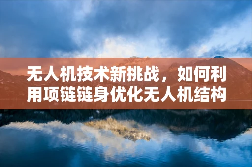 无人机技术新挑战，如何利用项链链身优化无人机结构稳定性？