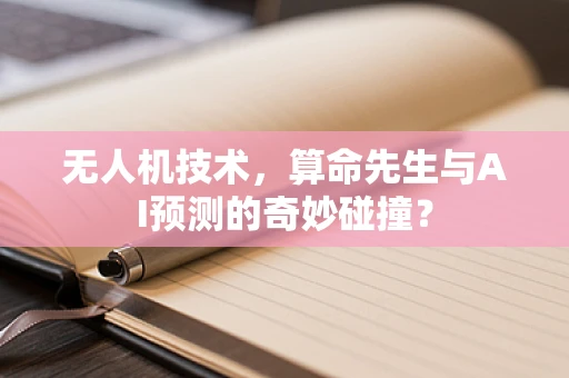 无人机技术，算命先生与AI预测的奇妙碰撞？