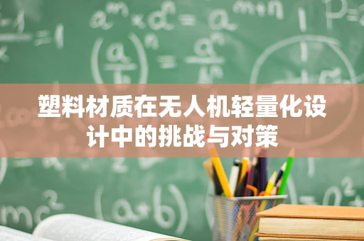 塑料材质在无人机轻量化设计中的挑战与对策