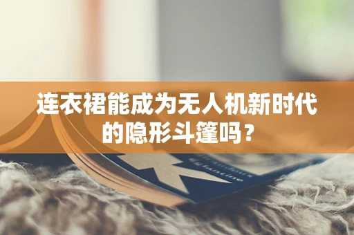 连衣裙能成为无人机新时代的隐形斗篷吗？