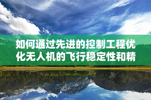 如何通过先进的控制工程优化无人机的飞行稳定性和精度？