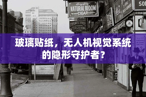 玻璃贴纸，无人机视觉系统的隐形守护者？