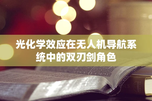 光化学效应在无人机导航系统中的双刃剑角色