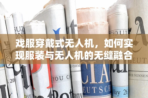 戏服穿戴式无人机，如何实现服装与无人机的无缝融合？