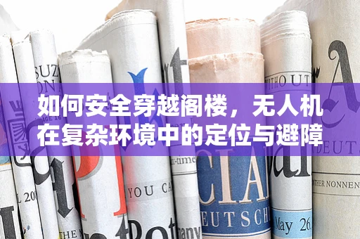 如何安全穿越阁楼，无人机在复杂环境中的定位与避障挑战？